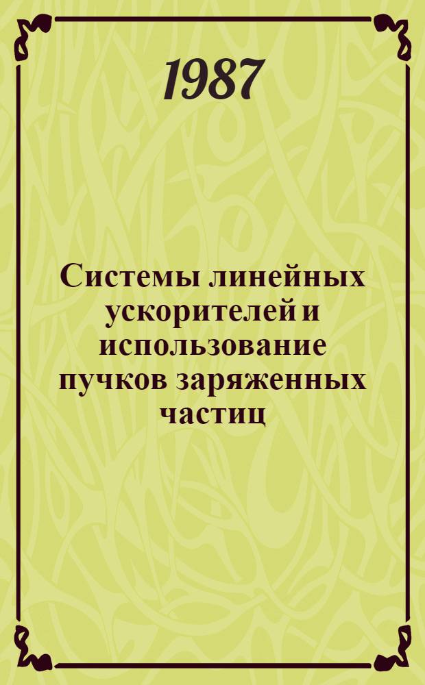 Системы линейных ускорителей и использование пучков заряженных частиц : Сб. науч. тр