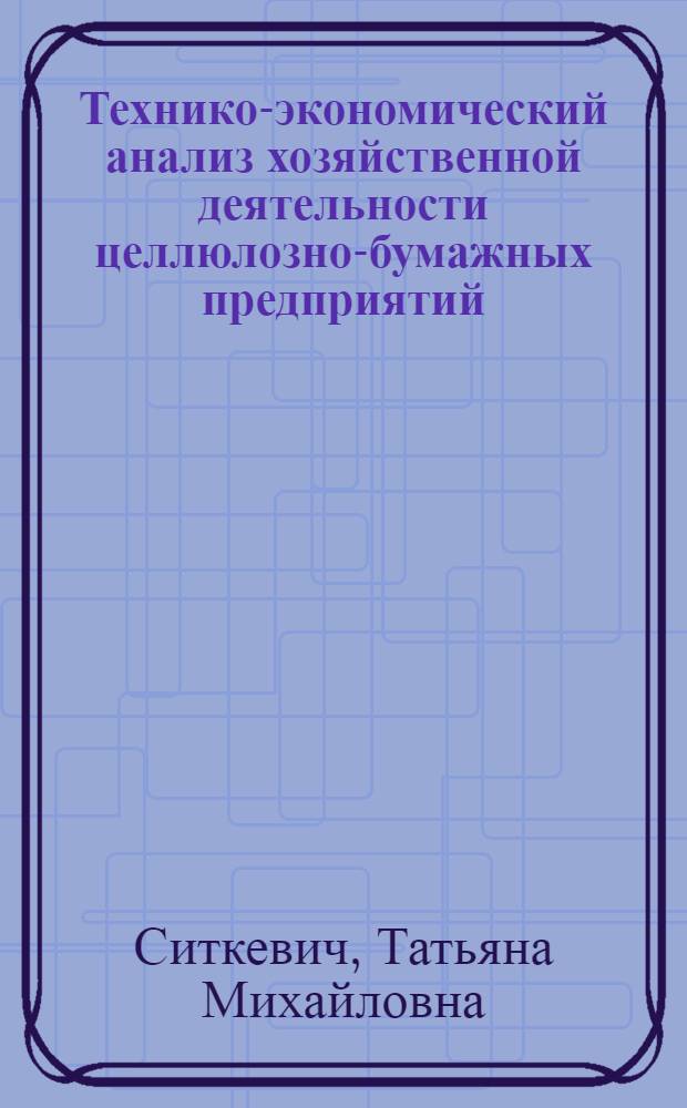 Технико-экономический анализ хозяйственной деятельности целлюлозно-бумажных предприятий : Конспект лекций по курсу "Техн.-экон. анализ" для студентов спец. 0704