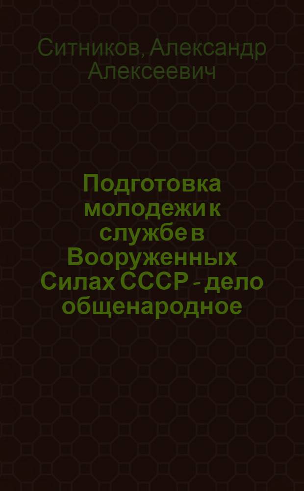 Подготовка молодежи к службе в Вооруженных Силах СССР - дело общенародное : В помощь лектору