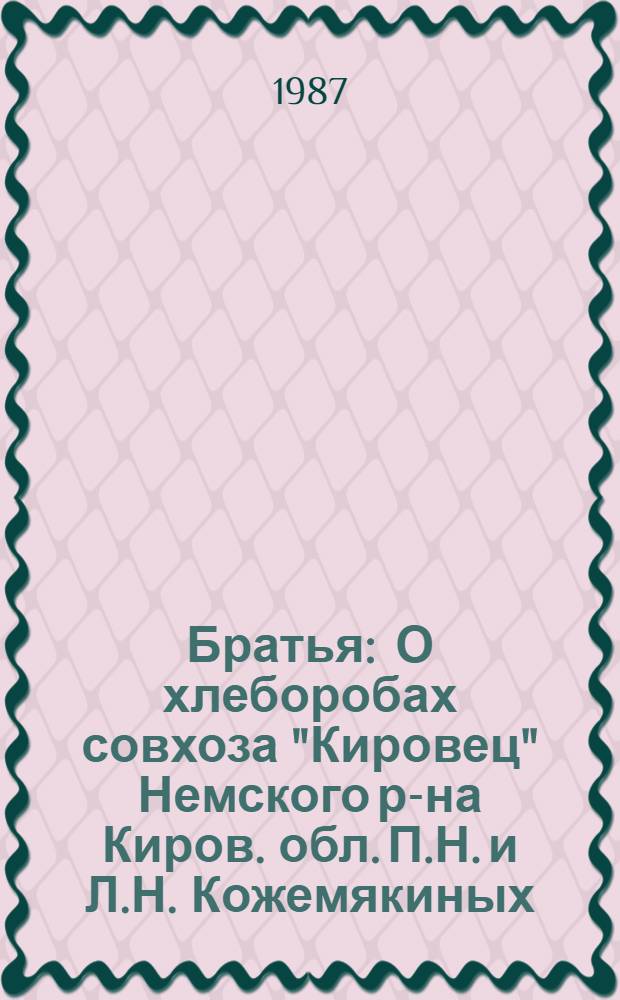 Братья : О хлеборобах совхоза "Кировец" Немского р-на Киров. обл. П.Н. и Л.Н. Кожемякиных