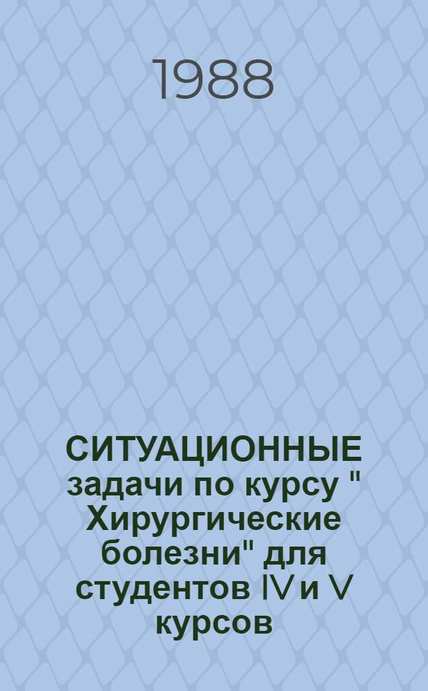 СИТУАЦИОННЫЕ задачи по курсу " Хирургические болезни" для студентов IV и V курсов : Ответы на задачи