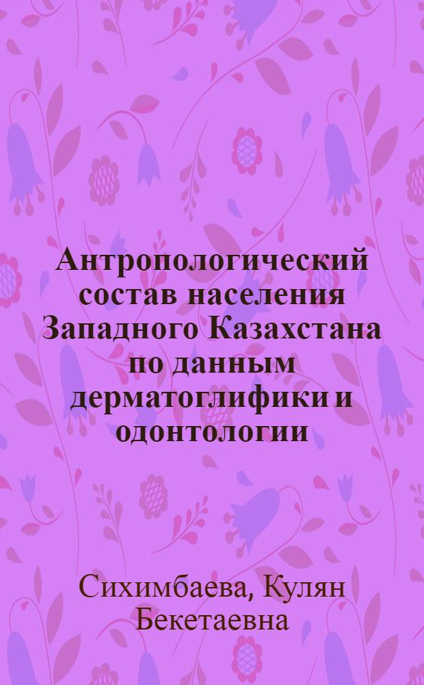 Антропологический состав населения Западного Казахстана по данным дерматоглифики и одонтологии : Автореф. дис. на соиск. учен. степ. к. ист. н