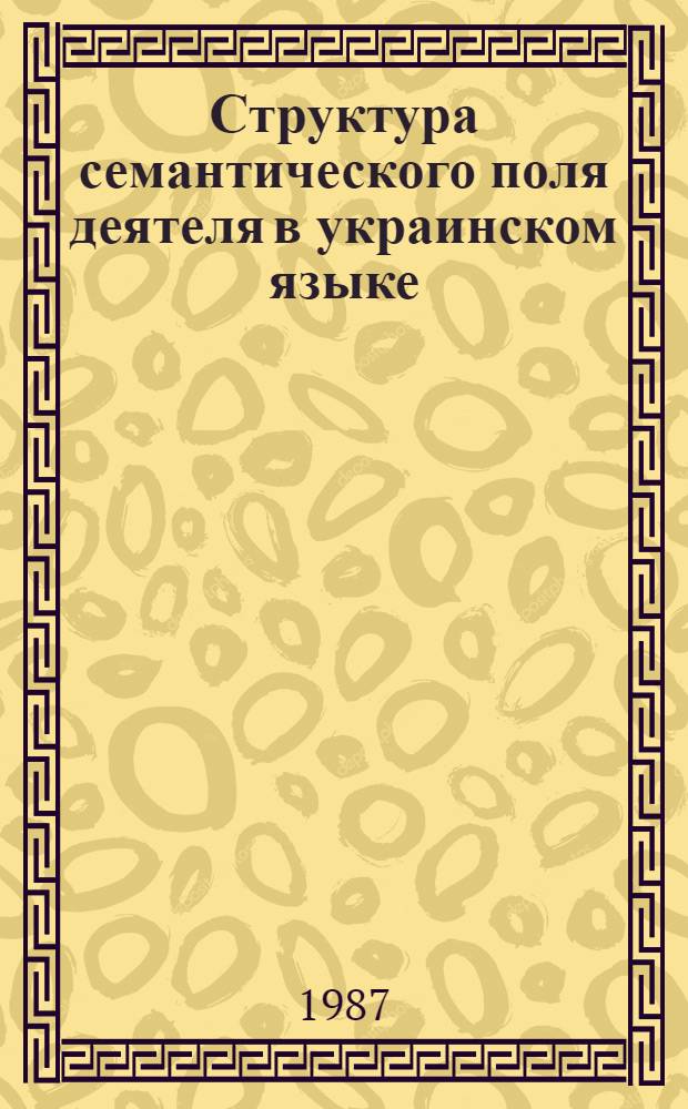 Структура семантического поля деятеля в украинском языке : Автореф. дис. на соиск. учен. степ. канд. филол. наук : (10.02.02)