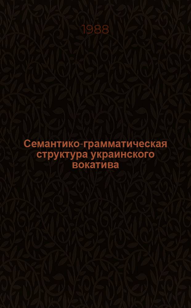 Семантико-грамматическая структура украинского вокатива : Автореф. дис. на соиск. учен. степ. канд. филол. наук : (10.02.02)