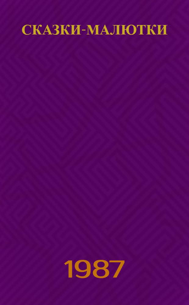 СКАЗКИ-МАЛЮТКИ : Рус. нар. сказки в обраб. Л. Толстого, К. Ушинского, О. Капицы : Книжка-игрушка : Для дошк. возраста