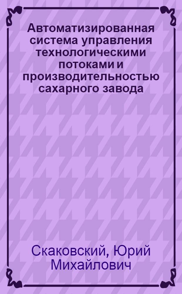 Автоматизированная система управления технологическими потоками и производительностью сахарного завода : Автореф. дис. на соиск. учен. степ. канд. техн. наук : (05.13.07)