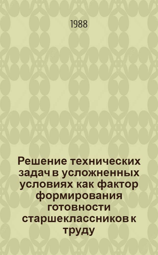 Решение технических задач в усложненных условиях как фактор формирования готовности старшеклассников к труду : Автореф. дис. на соиск. учен. степ. канд. психол. наук : (19.00.01)