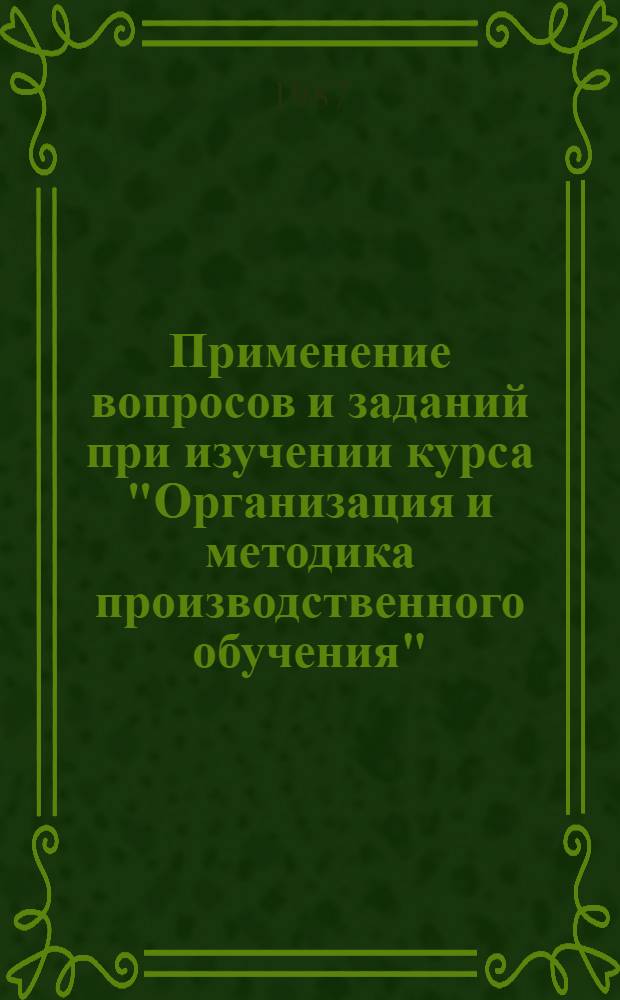 Применение вопросов и заданий при изучении курса "Организация и методика производственного обучения" : Метод. рекомендации
