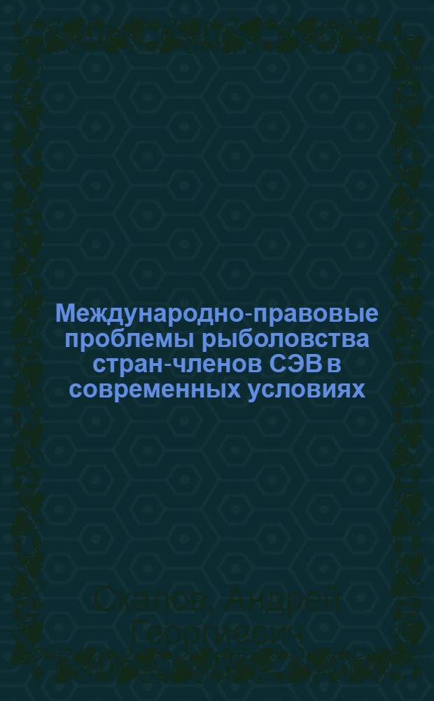 Международно-правовые проблемы рыболовства стран-членов СЭВ в современных условиях : Автореф. дис. на соиск. учен. степ. канд. юрид. наук : (12.00.10)
