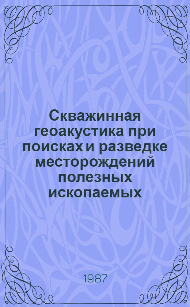Скважинная геоакустика при поисках и разведке месторождений полезных ископаемых : (Сб. науч. тр.)