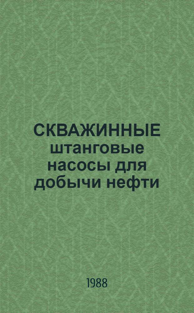 СКВАЖИННЫЕ штанговые насосы для добычи нефти : Каталог : Срок ввода в действие - III кв. 1988 г