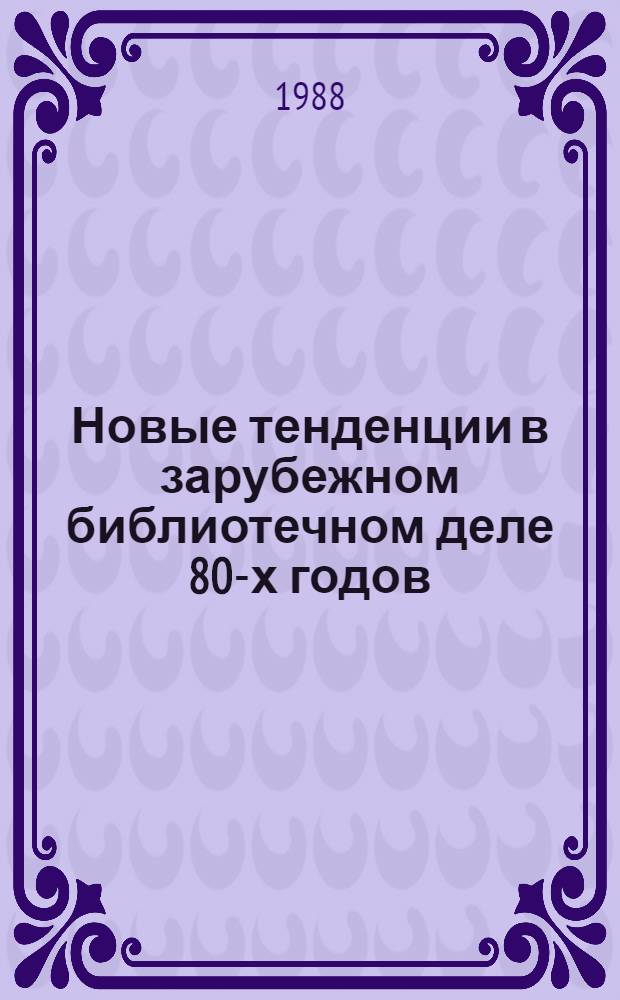 Новые тенденции в зарубежном библиотечном деле 80-х годов : (Капиталист. страны)