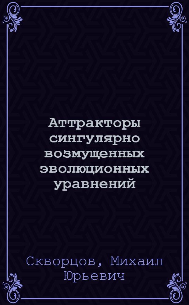 Аттракторы сингулярно возмущенных эволюционных уравнений : Автореф. дис. на соиск. учен. степ. канд. физ.-мат. наук : (01.01.02)