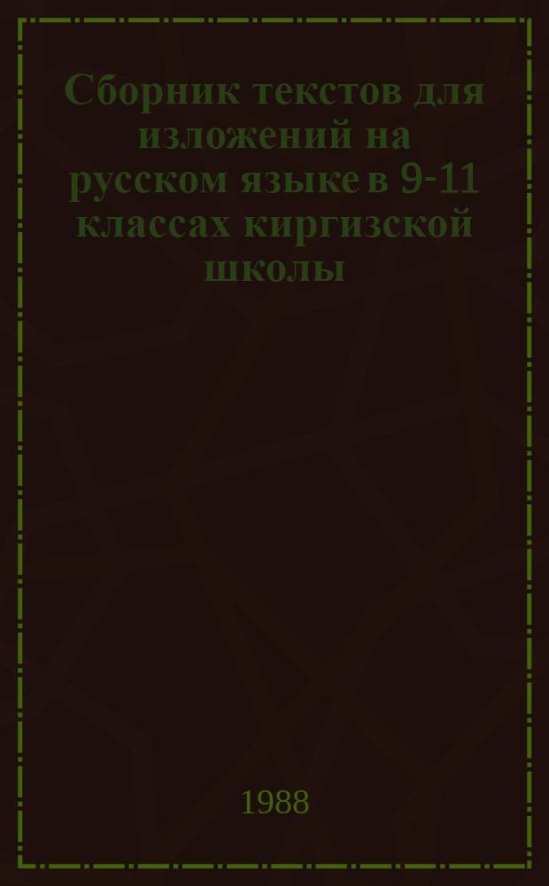Сборник текстов для изложений на русском языке в 9-11 классах киргизской школы : Пособие для учителей общеобразоват. шк. и учащихся шк. и классов с углубл. изуч. предмета