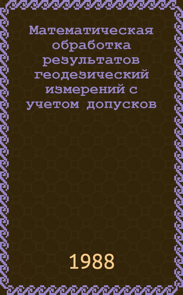 Математическая обработка результатов геодезический измерений с учетом допусков : Автореф. дис. на соиск. учен. степ. д-ра техн. наук : (05.24.01)