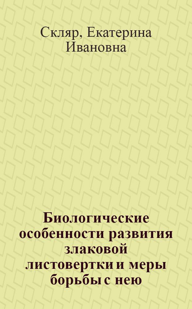 Биологические особенности развития злаковой листовертки и меры борьбы с нею : Автореф. дис. на соиск. учен. степ. канд. с.-х. наук : (06.01.11)