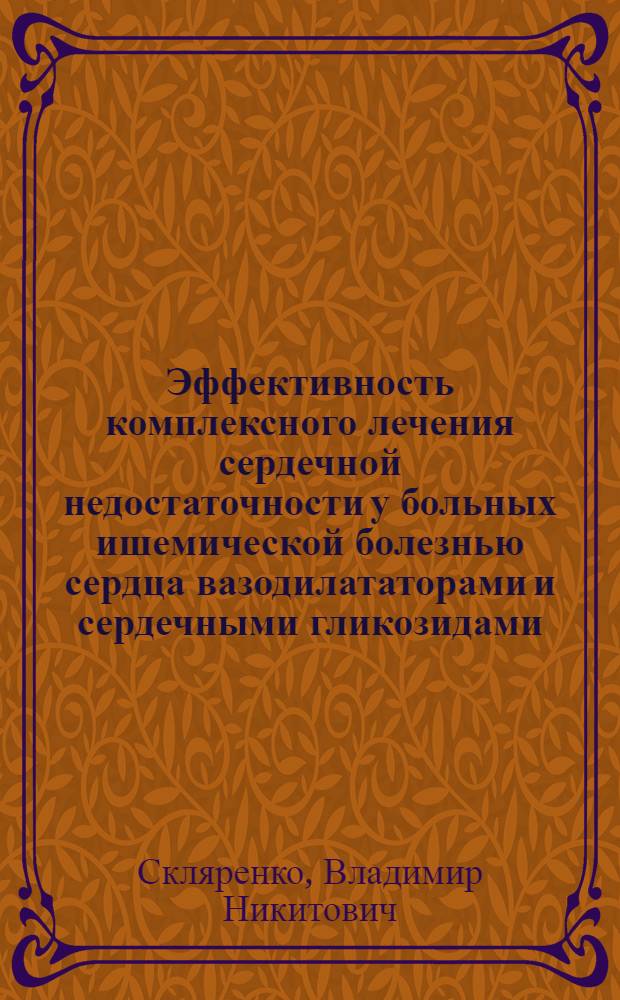 Эффективность комплексного лечения сердечной недостаточности у больных ишемической болезнью сердца вазодилататорами и сердечными гликозидами : Автореф. дис. на соиск. учен. степ. канд. мед. наук : (14.00.06)