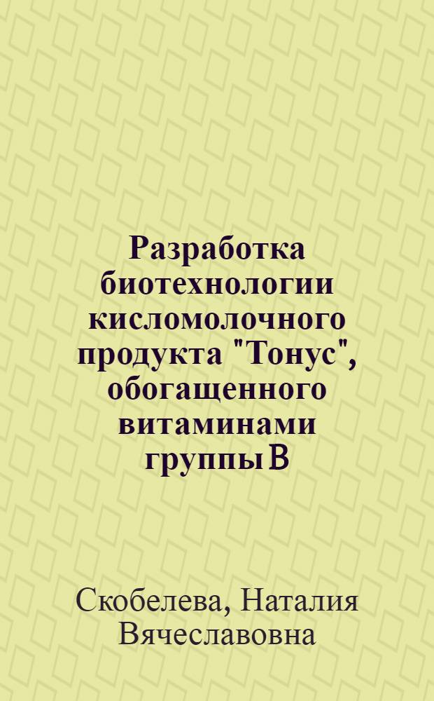 Разработка биотехнологии кисломолочного продукта "Тонус", обогащенного витаминами группы B : Автореф. дис. на соиск. учен. степ. к. т. н
