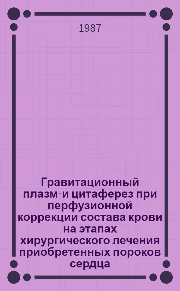 Гравитационный плазма- и цитаферез при перфузионной коррекции состава крови на этапах хирургического лечения приобретенных пороков сердца : Автореф. дис. на соиск. учен. степ. к. м. н