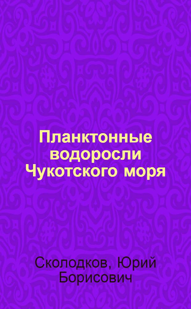 Планктонные водоросли Чукотского моря : Автореф. дис. на соиск. учен. степ. канд. биол. наук : (03.00.05)