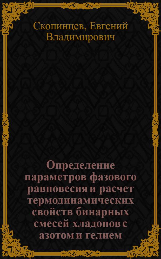 Определение параметров фазового равновесия и расчет термодинамических свойств бинарных смесей хладонов с азотом и гелием : Автореф. дис. на соиск. учен. степ. канд. техн. наук : (01.04.14)
