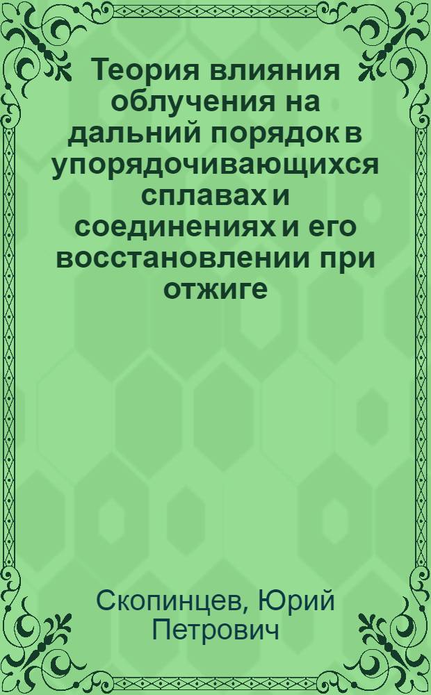 Теория влияния облучения на дальний порядок в упорядочивающихся сплавах и соединениях и его восстановлении при отжиге : Автореф. дис. на соиск. учен. степ. канд. физ.-мат. наук : (01.04.07)