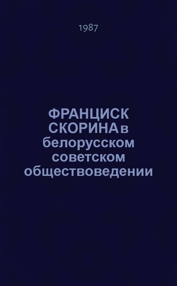 ФРАНЦИСК СКОРИНА в белорусском советском обществоведении : Науч. ред. Чемерицкий В.А., к. филос. н.
