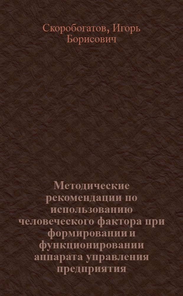 Методические рекомендации по использованию человеческого фактора при формировании и функционировании аппарата управления предприятия, организации, учреждения