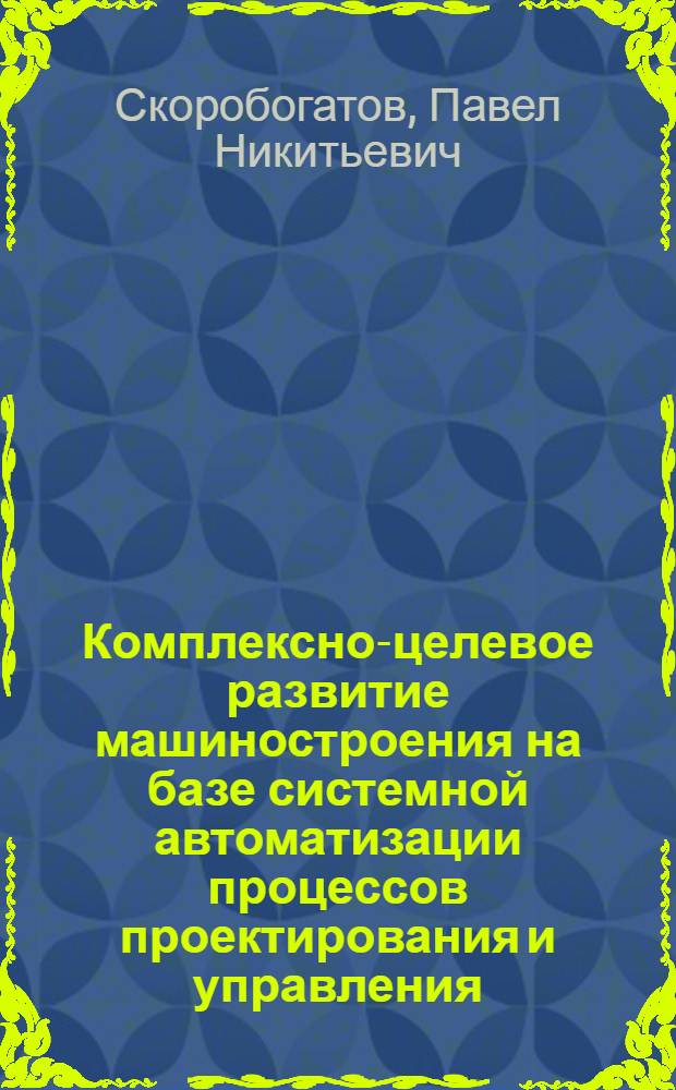 Комплексно-целевое развитие машиностроения на базе системной автоматизации процессов проектирования и управления