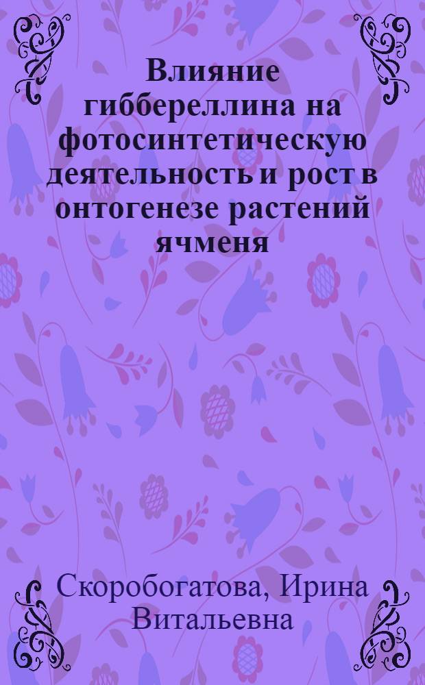Влияние гиббереллина на фотосинтетическую деятельность и рост в онтогенезе растений ячменя : Автореф. дис. на соиск. учен. степ. канд. биол. наук : (03.00.12)