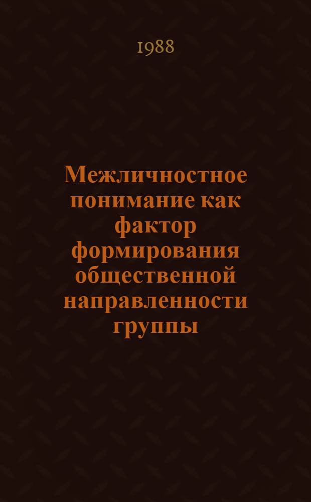 Межличностное понимание как фактор формирования общественной направленности группы : (На материале сред. профтехучилища) : Автореф. дис. на соиск. учен. степ. канд. психол. наук : (19.00.07)