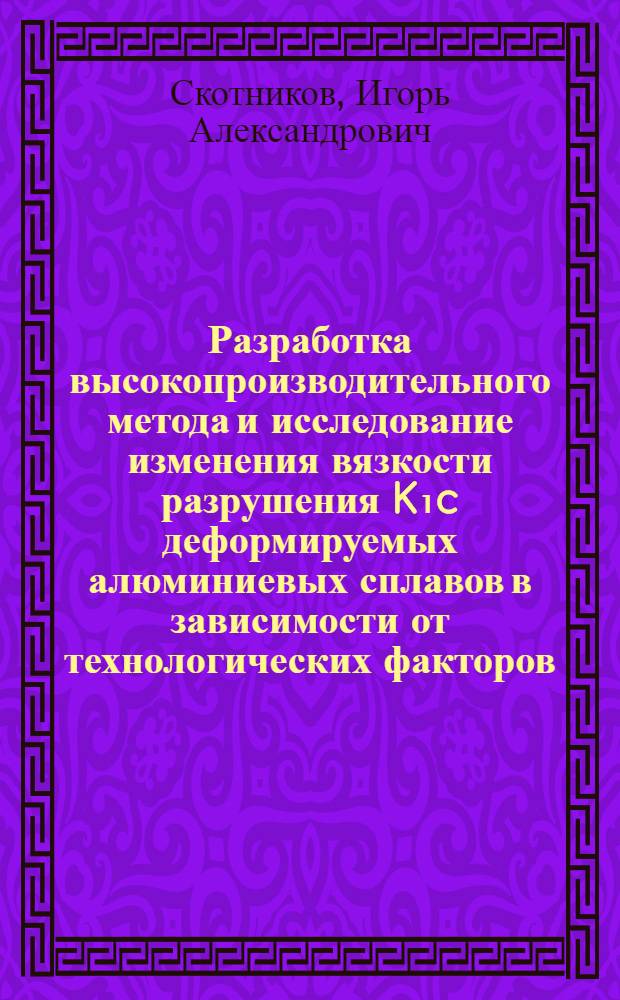 Разработка высокопроизводительного метода и исследование изменения вязкости разрушения K₁c деформируемых алюминиевых сплавов в зависимости от технологических факторов : Автореф. дис. на соиск. учен. степ. к. т. н
