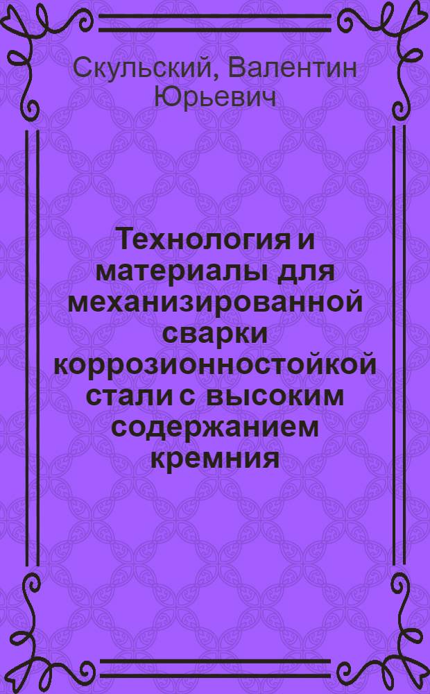 Технология и материалы для механизированной сварки коррозионностойкой стали с высоким содержанием кремния : Автореф. дис. на соиск. учен. степ. к. т. н