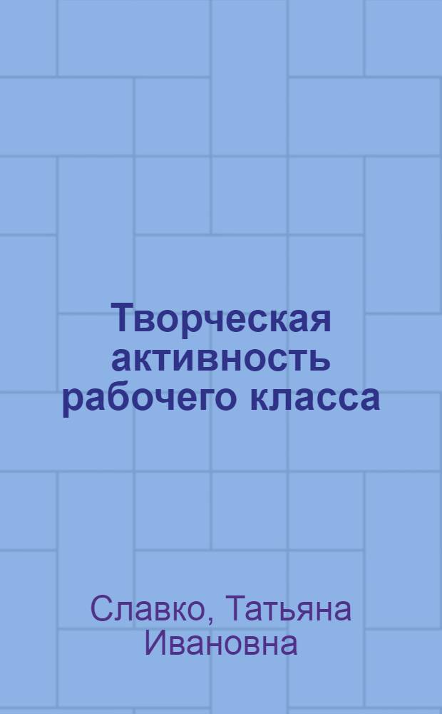 Творческая активность рабочего класса : (Массовые источники, методы изуч. по материалам Татар. АССР 60-70-х гг.)