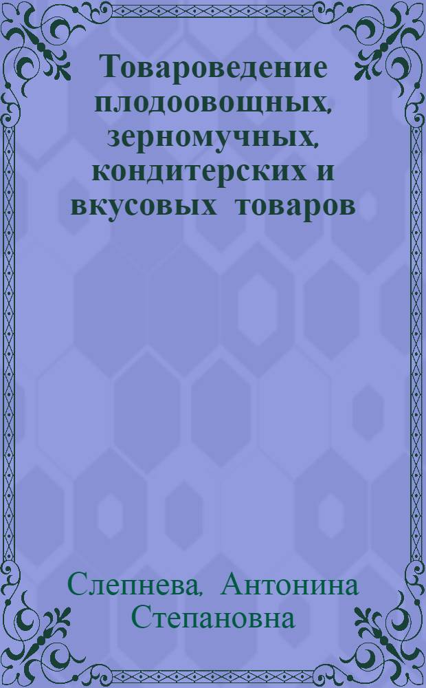 Товароведение плодоовощных, зерномучных, кондитерских и вкусовых товаров : Учеб. для товаровед. отд-ний техникумов сов. торговли и потреб. кооп.