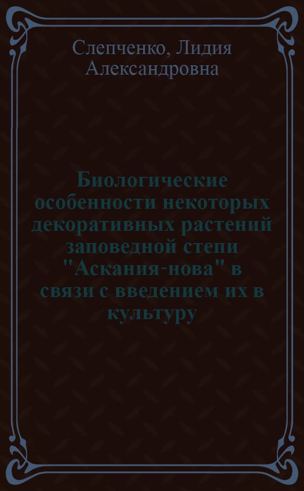 Биологические особенности некоторых декоративных растений заповедной степи "Аскания-нова" в связи с введением их в культуру : Автореф. дис. на соиск. учен. степ. к. б. н