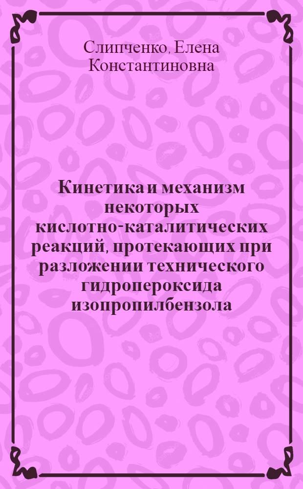 Кинетика и механизм некоторых кислотно-каталитических реакций, протекающих при разложении технического гидропероксида изопропилбензола : Автореф. дис. на соиск. учен. степ. к. х. н