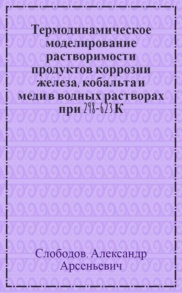 Термодинамическое моделирование растворимости продуктов коррозии железа, кобальта и меди в водных растворах при 298-623 К : Автореф. дис. на соиск. учен. степ. канд. хим. наук : (02.00.04)