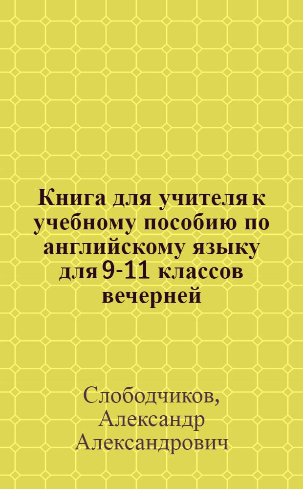 Книга для учителя к учебному пособию по английскому языку для 9-11 классов вечерней (сменной) средней общеобразовательной школы
