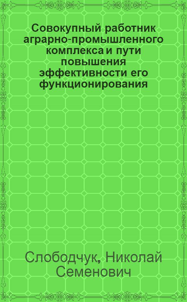 Совокупный работник аграрно-промышленного комплекса и пути повышения эффективности его функционирования : Автореф. дис. на соиск. учен. степ. канд. экон. наук : (08.00.01)