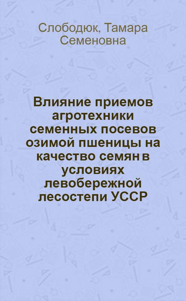 Влияние приемов агротехники семенных посевов озимой пшеницы на качество семян в условиях левобережной лесостепи УССР : Автореф. дис. на соиск. учен. степ. канд. с.-х. наук : (06.01.09)
