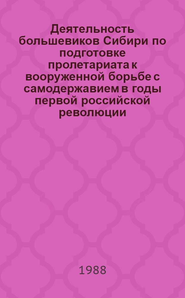 Деятельность большевиков Сибири по подготовке пролетариата к вооруженной борьбе с самодержавием в годы первой российской революции (1905-1907 гг.) : Автореф. дис. на соиск. учен. степ. канд. ист. наук : (07.00.01)
