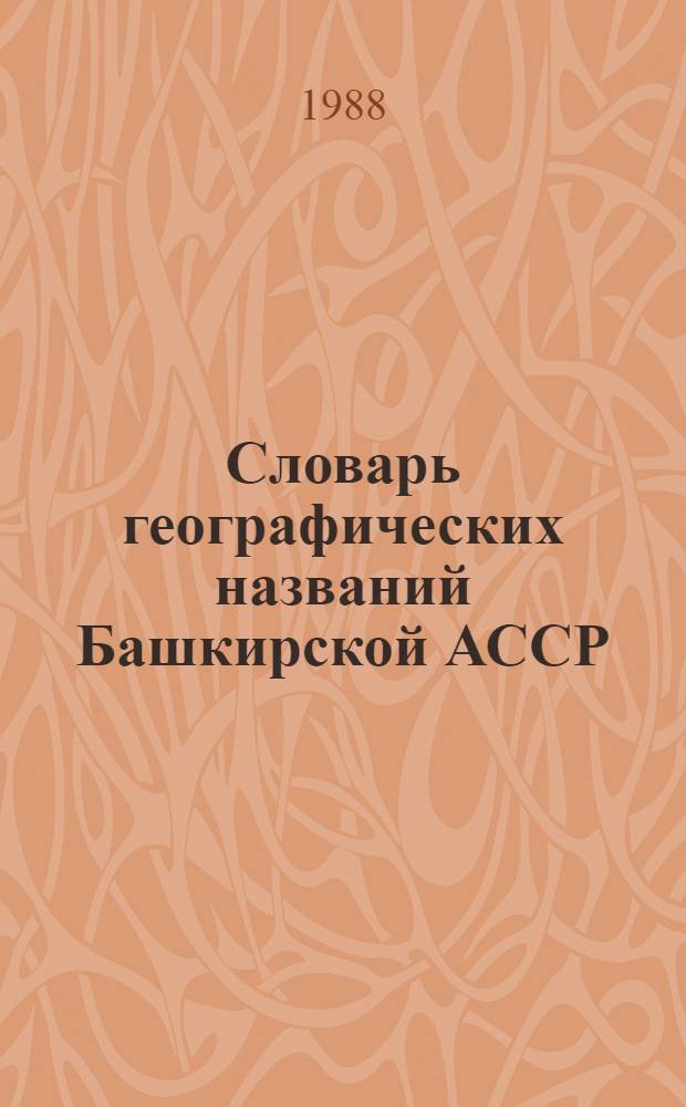 Словарь географических названий Башкирской АССР : (ГКИНП-13-212-88) : Обязателен для гос. ком., и-в, ведомств, предприятий, учреждений и орг. СССР