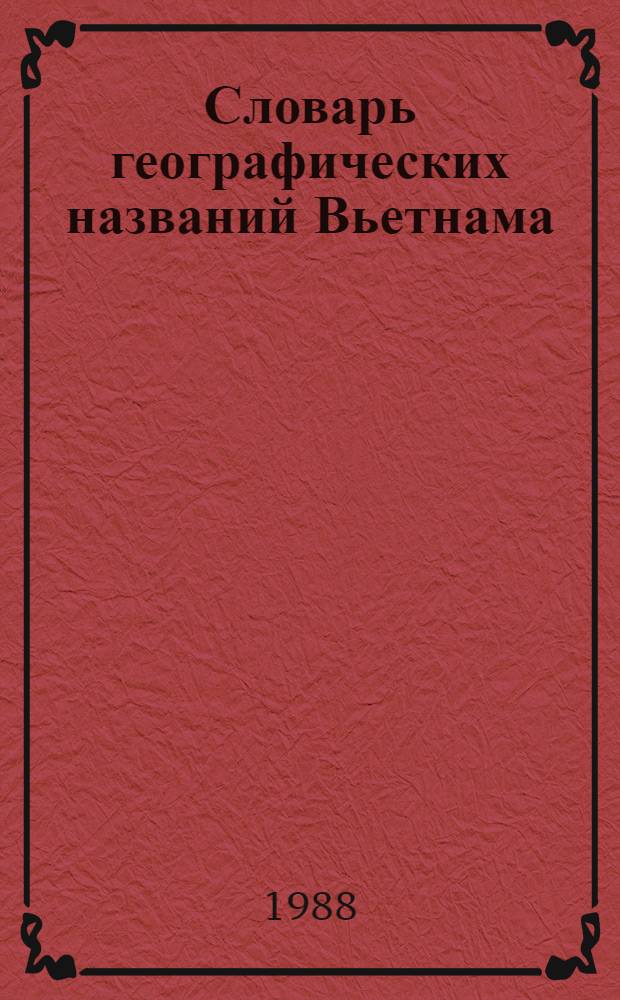 Словарь географических названий Вьетнама : (ГКИНП-13-220-88) : Обязателен для гос. ком., и-в, ведомств, предприятий, учреждений и орг. СССР