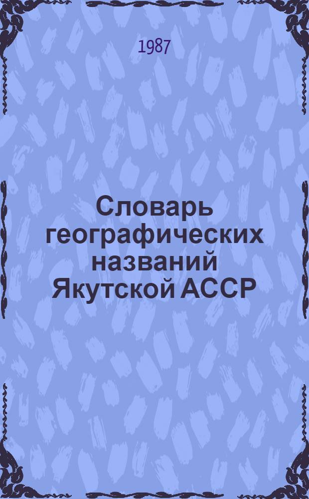 Словарь географических названий Якутской АССР : Обязателен для всех гос. ком., м-в, предприятий, учреждений и орг. СССР