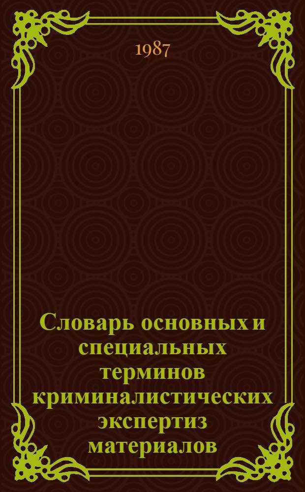 Словарь основных и специальных терминов криминалистических экспертиз материалов, веществ и изделий