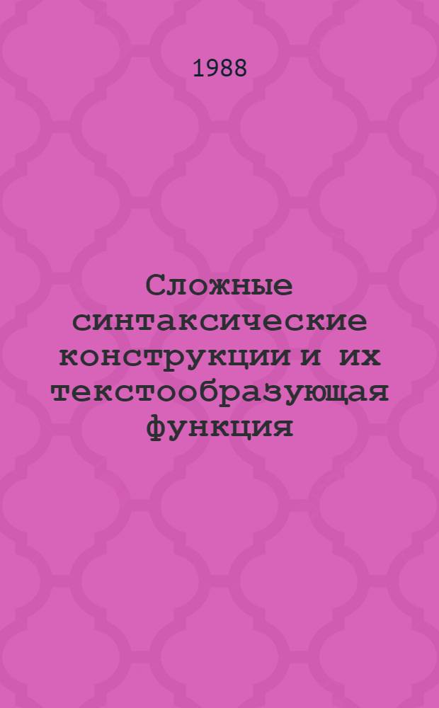 Сложные синтаксические конструкции и их текстообразующая функция : Темат. сб. науч. тр