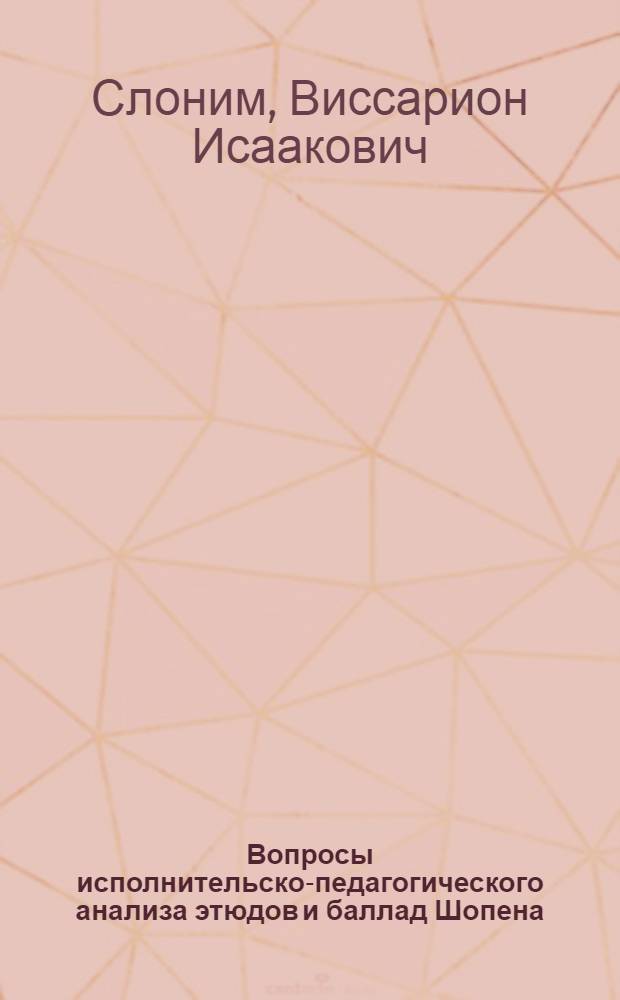 Вопросы исполнительско-педагогического анализа этюдов и баллад Шопена : Лекция по курсу методики обучения игре на фортепиано для студентов фортепиан. фак. муз. вузов