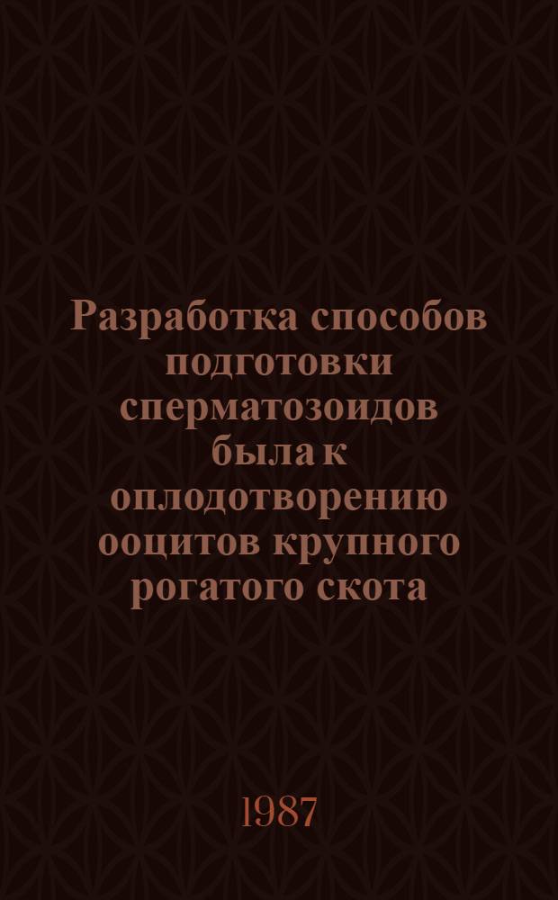 Разработка способов подготовки сперматозоидов была к оплодотворению ооцитов крупного рогатого скота, культивируемых вне организма : Автореф. дис. на соиск. учен. степ. канд. биол. наук : (06. 02.01)