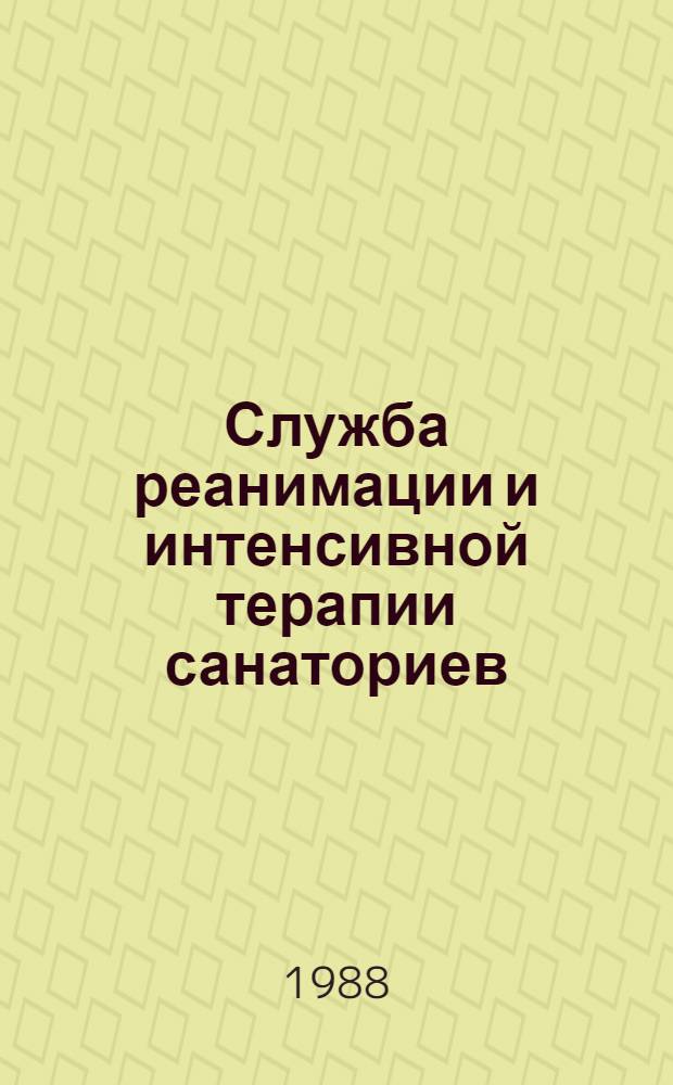 Служба реанимации и интенсивной терапии санаториев : Метод. указания по орг. службы реанимании и интенсив. терапии для врачей и сред. мед. персонала санаториев и домов отдыха Четвертого Гл. упр. при Минздраве СССР